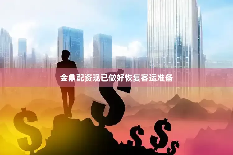 金鼎配资现已做好恢复客运准备