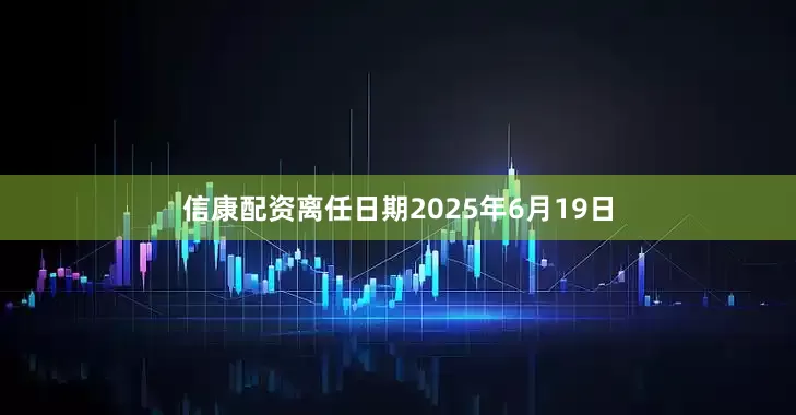 信康配资离任日期2025年6月19日