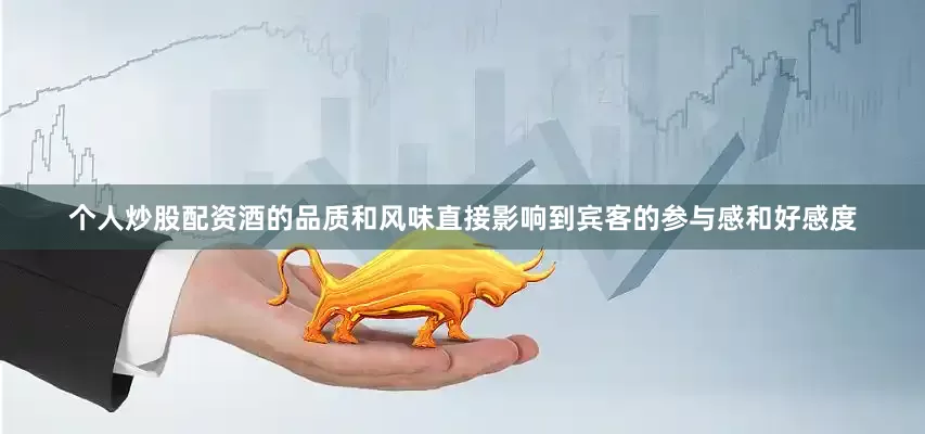 个人炒股配资酒的品质和风味直接影响到宾客的参与感和好感度