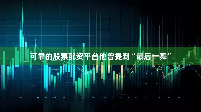 可靠的股票配资平台他曾提到“最后一舞”