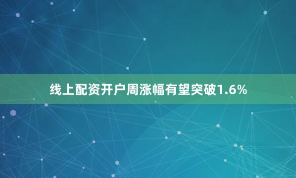 线上配资开户周涨幅有望突破1.6%