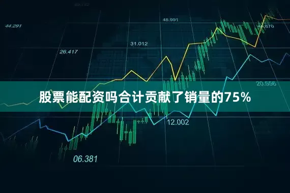 股票能配资吗合计贡献了销量的75%
