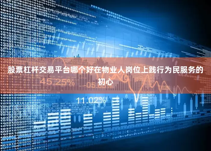 股票杠杆交易平台哪个好在物业人岗位上践行为民服务的初心