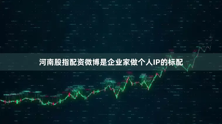 河南股指配资微博是企业家做个人IP的标配