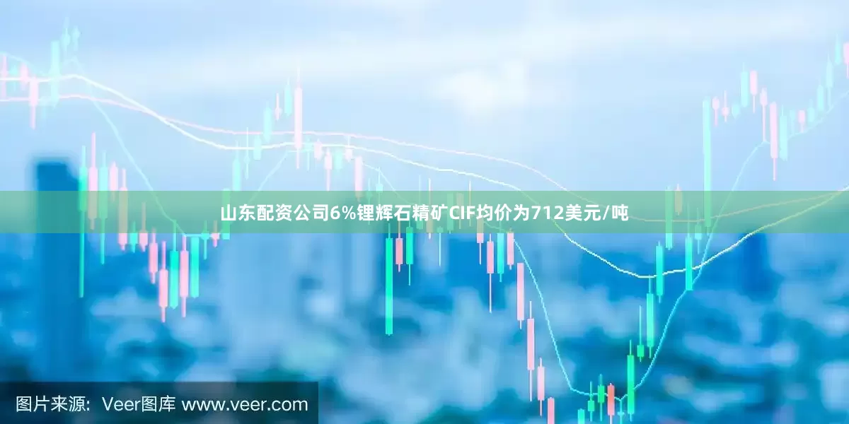 山东配资公司6%锂辉石精矿CIF均价为712美元/吨
