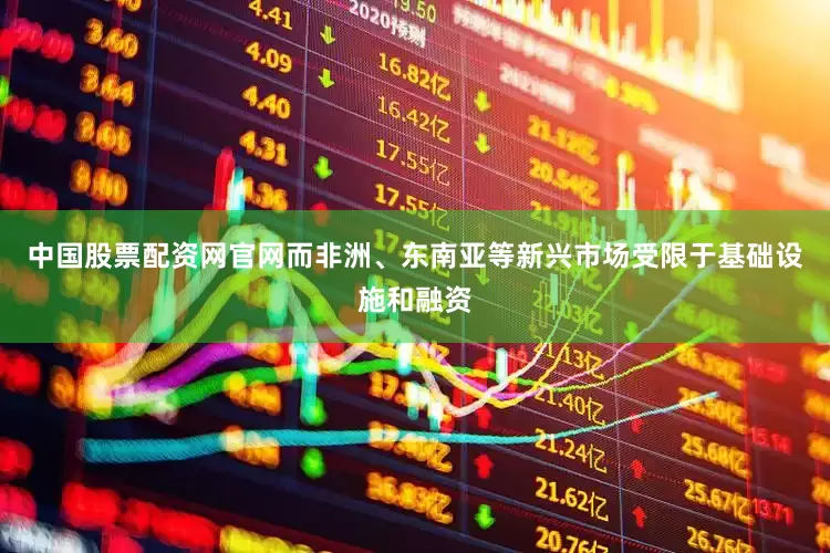 中国股票配资网官网而非洲、东南亚等新兴市场受限于基础设施和融资
