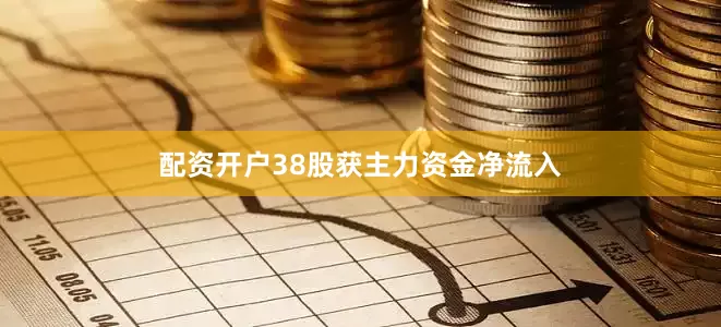 配资开户38股获主力资金净流入