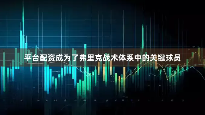 平台配资成为了弗里克战术体系中的关键球员