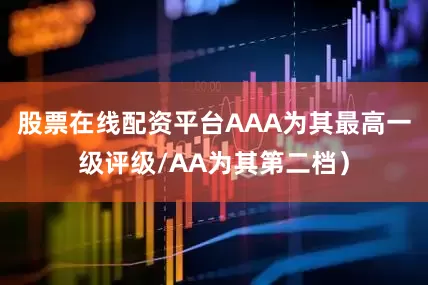股票在线配资平台AAA为其最高一级评级/AA为其第二档）