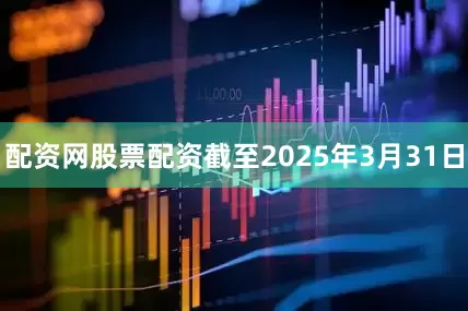配资网股票配资截至2025年3月31日