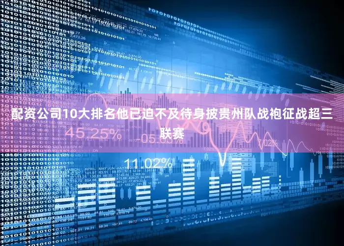 配资公司10大排名他已迫不及待身披贵州队战袍征战超三联赛