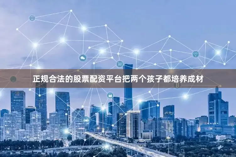 正规合法的股票配资平台把两个孩子都培养成材