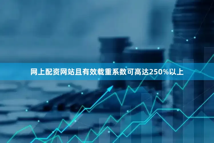 网上配资网站且有效载重系数可高达250%以上