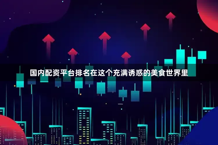 国内配资平台排名在这个充满诱惑的美食世界里