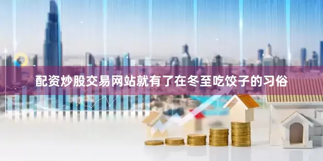 配资炒股交易网站就有了在冬至吃饺子的习俗