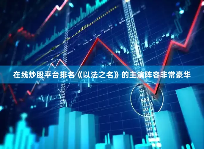 在线炒股平台排名《以法之名》的主演阵容非常豪华