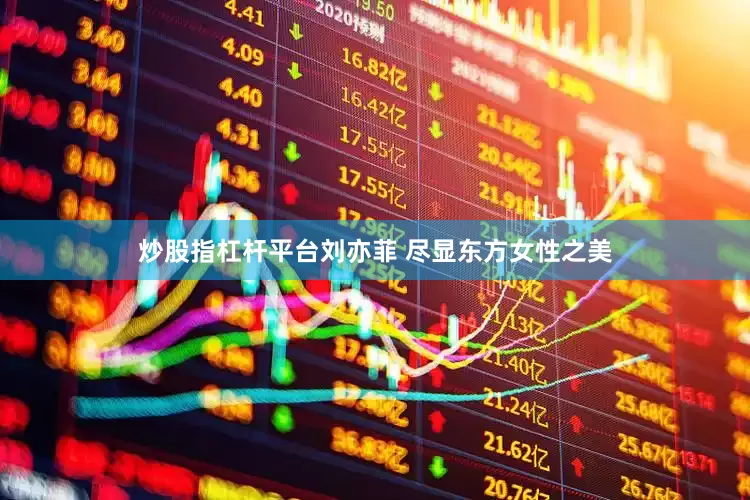 炒股指杠杆平台刘亦菲 尽显东方女性之美
