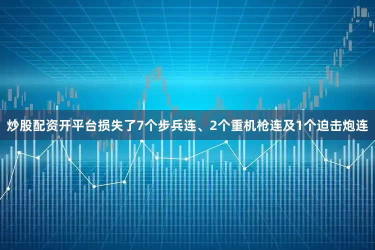 炒股配资开平台损失了7个步兵连、2个重机枪连及1个迫击炮连