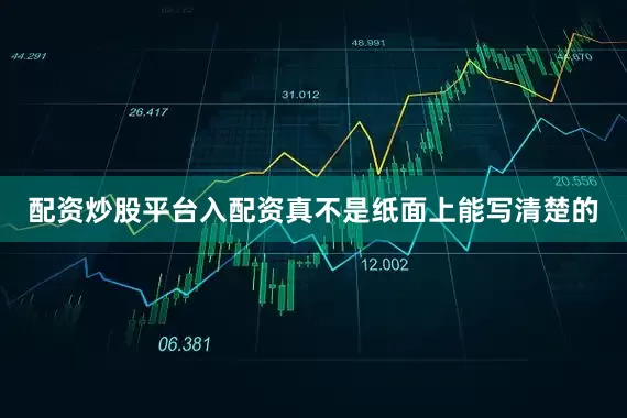 配资炒股平台入配资真不是纸面上能写清楚的