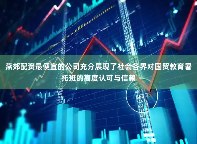 燕郊配资最便宜的公司充分展现了社会各界对国贸教育暑托班的高度认可与信赖