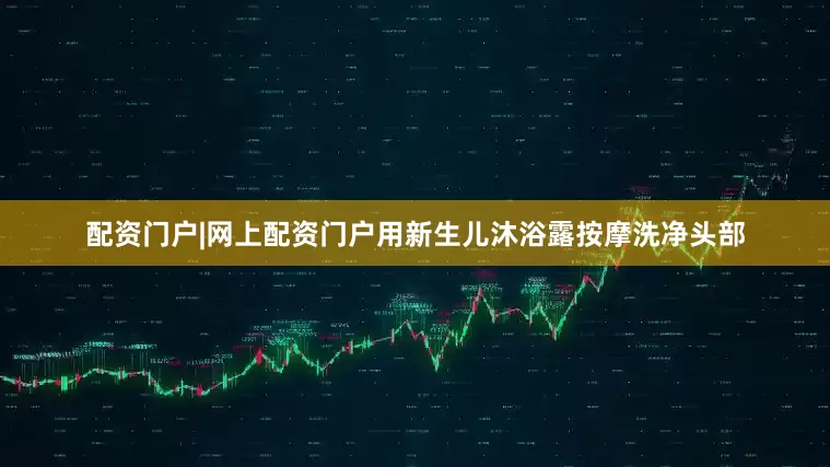 配资门户|网上配资门户用新生儿沐浴露按摩洗净头部