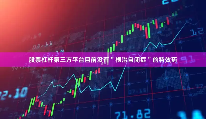 股票杠杆第三方平台目前没有＂根治自闭症＂的特效药