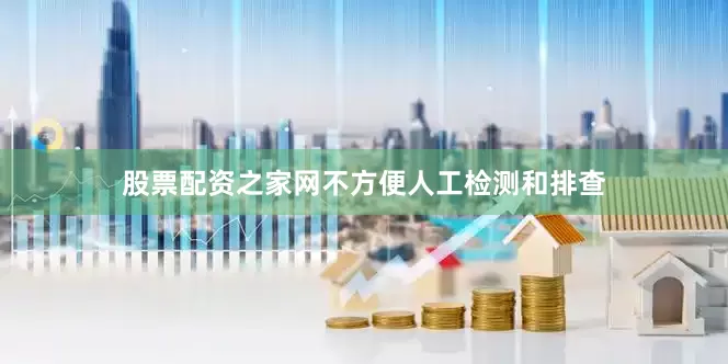 股票配资之家网不方便人工检测和排查