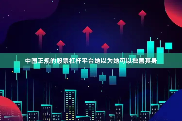 中国正规的股票杠杆平台她以为她可以独善其身
