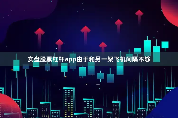 实盘股票杠杆app由于和另一架飞机间隔不够