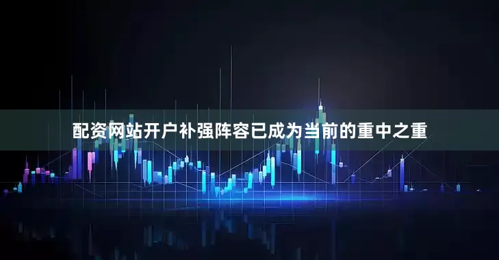 配资网站开户补强阵容已成为当前的重中之重