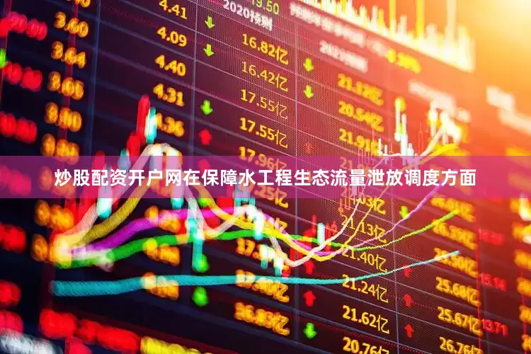 炒股配资开户网在保障水工程生态流量泄放调度方面
