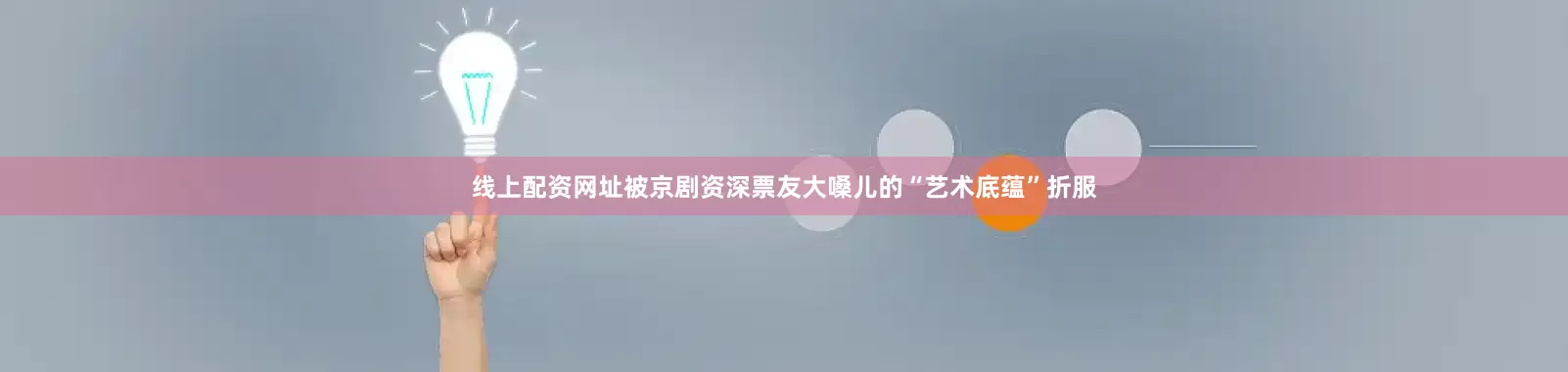 线上配资网址被京剧资深票友大嗓儿的“艺术底蕴”折服