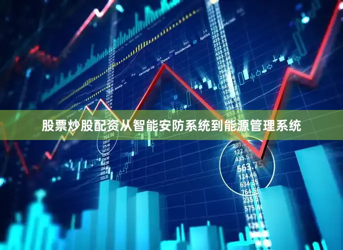 股票炒股配资从智能安防系统到能源管理系统