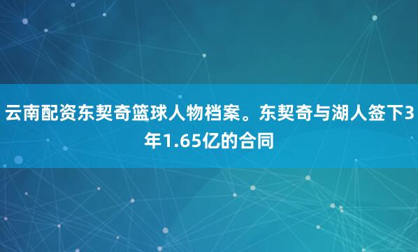云南配资东契奇篮球人物档案。东契奇与湖人签下3年1.65亿的合同