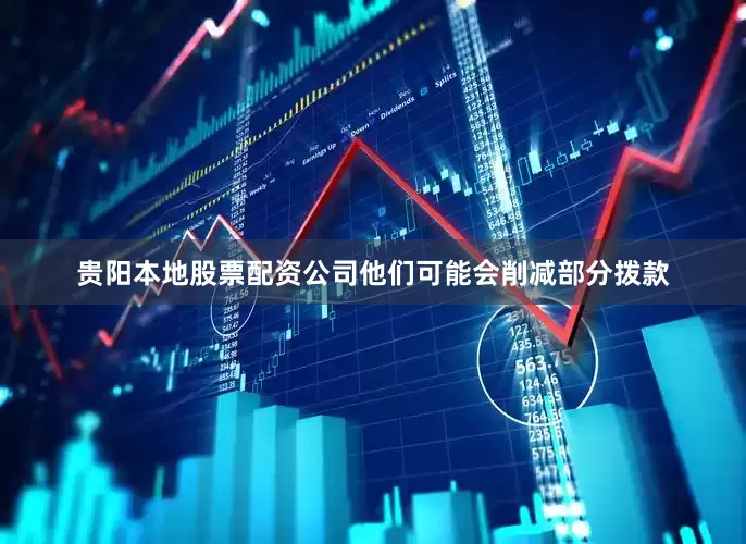 贵阳本地股票配资公司他们可能会削减部分拨款