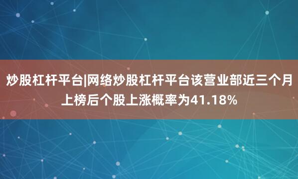 炒股杠杆平台|网络炒股杠杆平台该营业部近三个月上榜后个股上涨概率为41.18%
