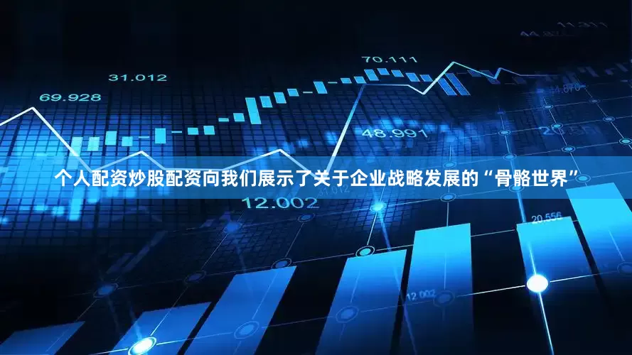 个人配资炒股配资向我们展示了关于企业战略发展的“骨骼世界”