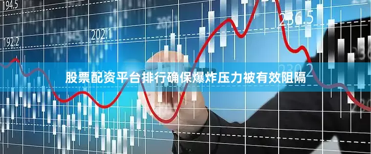 股票配资平台排行确保爆炸压力被有效阻隔