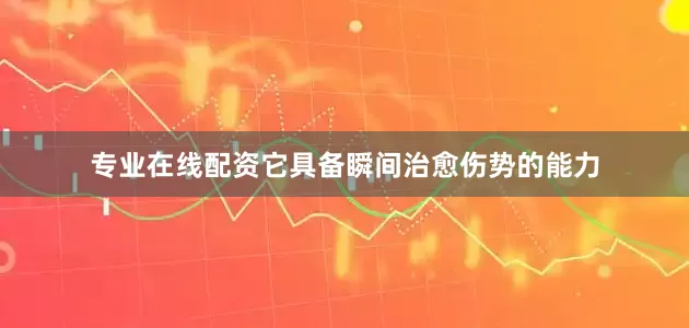 专业在线配资它具备瞬间治愈伤势的能力