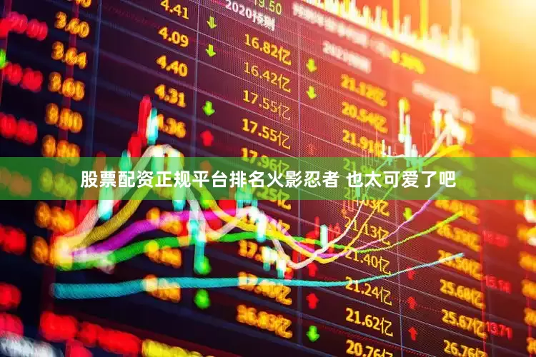 股票配资正规平台排名火影忍者 也太可爱了吧