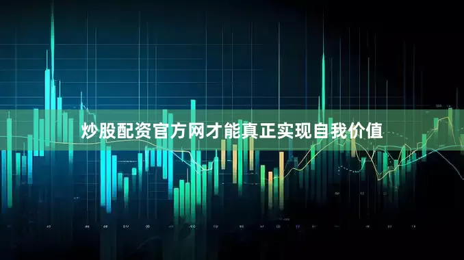 炒股配资官方网才能真正实现自我价值