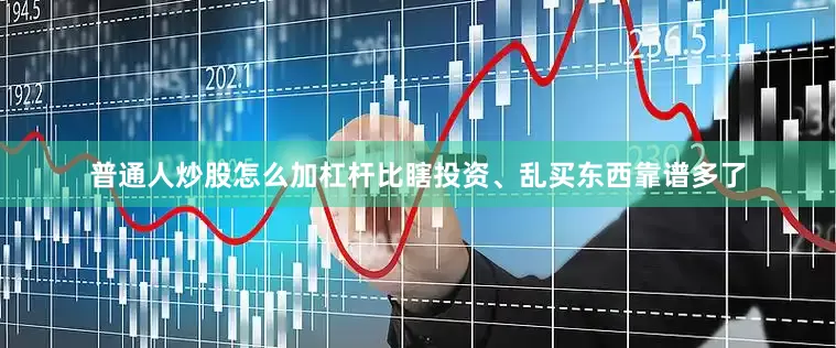 普通人炒股怎么加杠杆比瞎投资、乱买东西靠谱多了