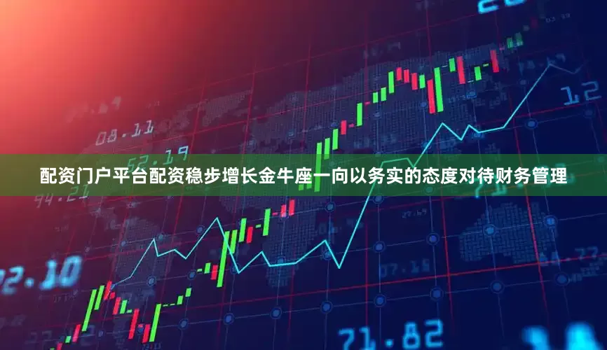 配资门户平台配资稳步增长金牛座一向以务实的态度对待财务管理