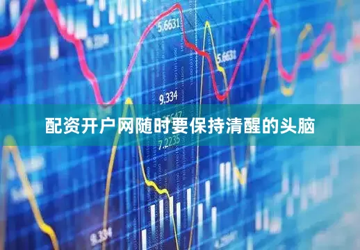 配资开户网随时要保持清醒的头脑