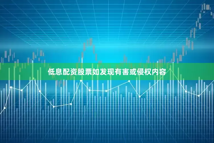 低息配资股票如发现有害或侵权内容