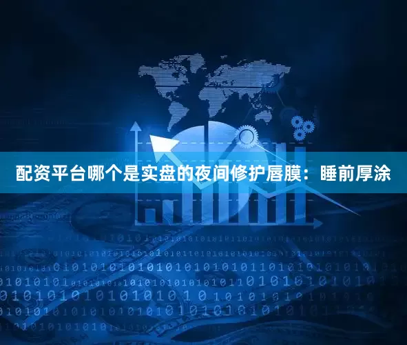 配资平台哪个是实盘的夜间修护唇膜：睡前厚涂