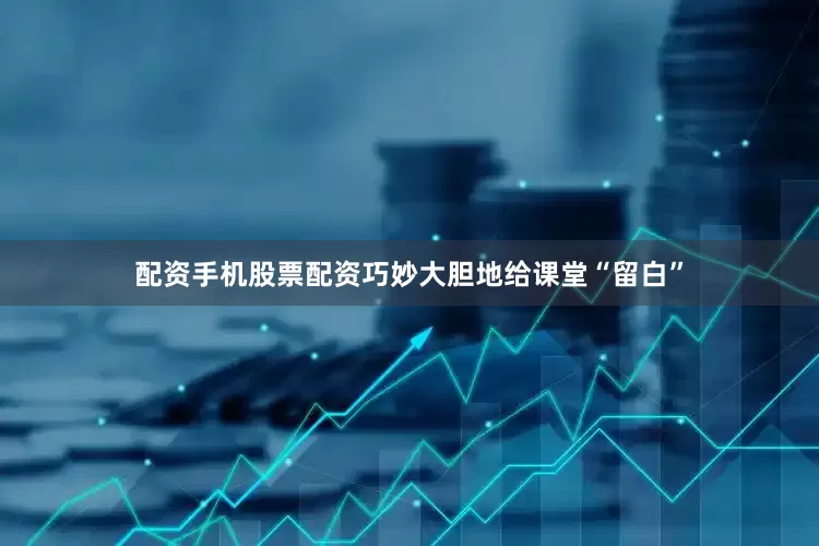 配资手机股票配资巧妙大胆地给课堂“留白”