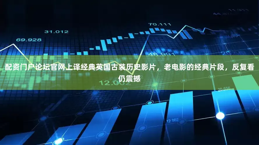 配资门户论坛官网上译经典英国古装历史影片，老电影的经典片段，反复看仍震撼