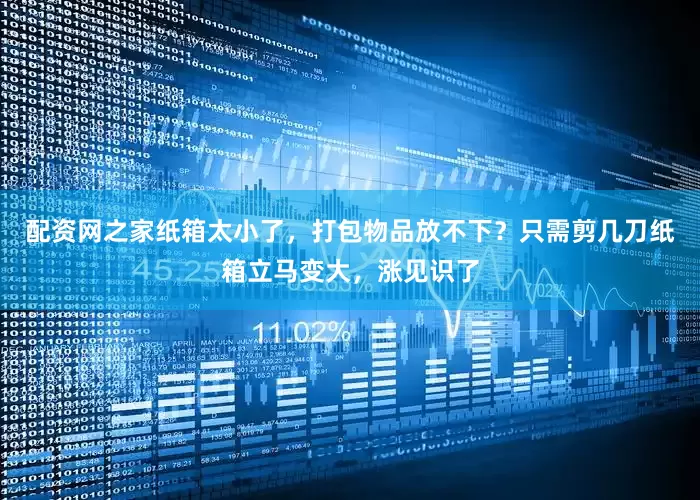配资网之家纸箱太小了，打包物品放不下？只需剪几刀纸箱立马变大，涨见识了