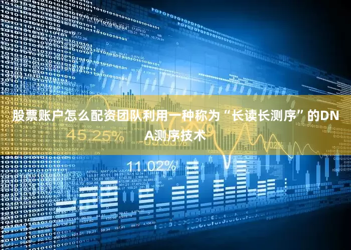 股票账户怎么配资团队利用一种称为“长读长测序”的DNA测序技术